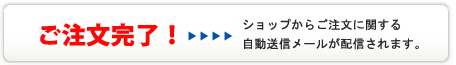 ご注文完了！ ショップからご注文に関する自動送信メールが配信されます